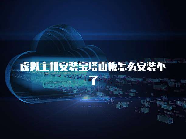 虚拟主机安装宝塔面板怎么安装不了