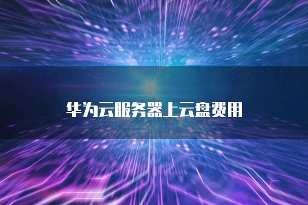 华为云服务器上云盘费用