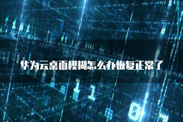 华为云桌面模糊怎么办恢复正常了