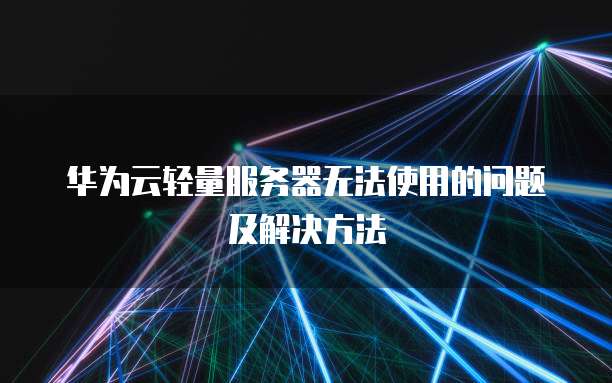 华为云轻量服务器无法使用的问题及解决方法