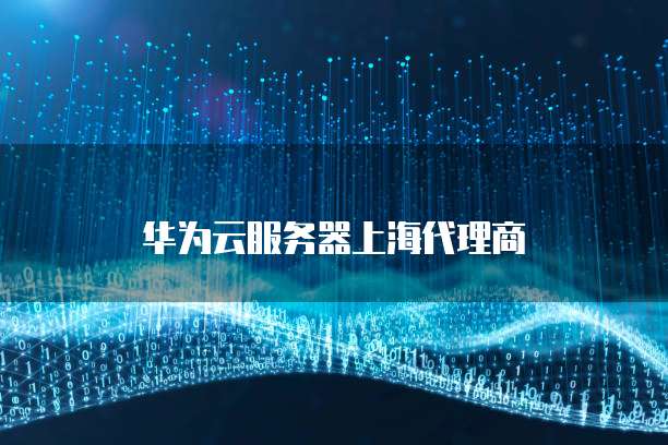 华为云服务器上海代理商