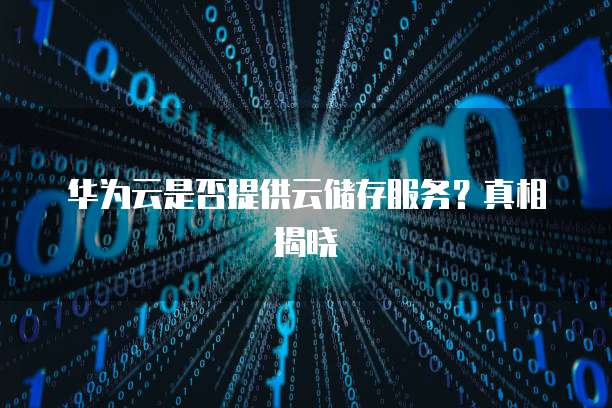 华为云是否提供云储存服务?真相揭晓