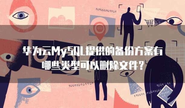 华为云MySQL提供的备份方案有哪些类型可以删除文件?