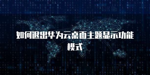 如何退出华为云桌面主题显示功能模式