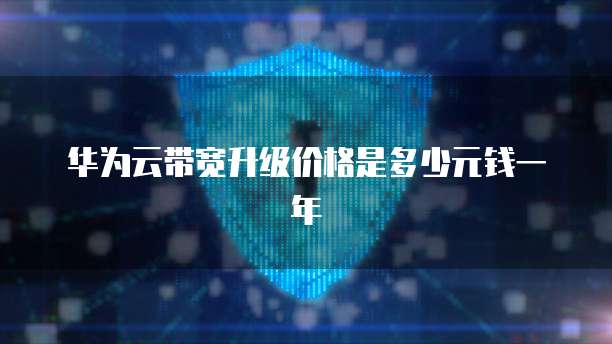 华为云带宽升级价格是多少元钱一年