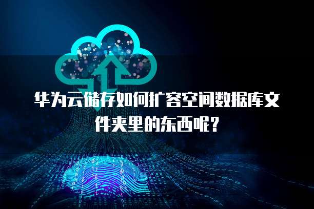 华为云储存如何扩容空间数据库文件夹里的东西呢?
