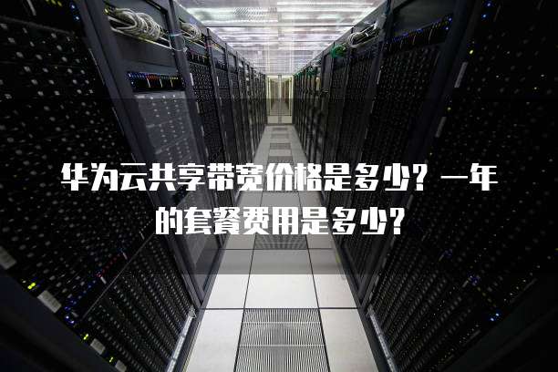 华为云共享带宽价格是多少?一年的套餐费用是多少?