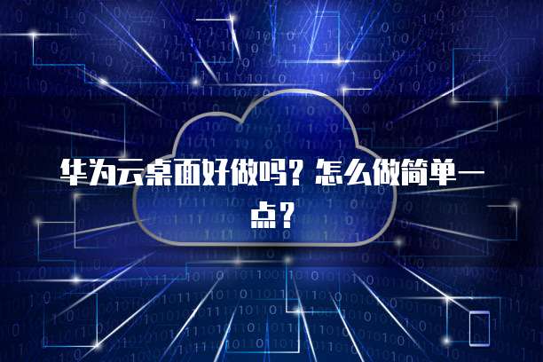 华为云桌面好做吗?怎么做简单一点?