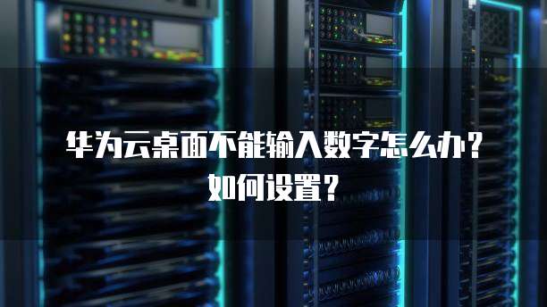 华为云桌面不能输入数字怎么办?如何设置?