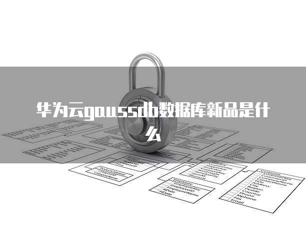 华为云gaussdb数据库新品是什么