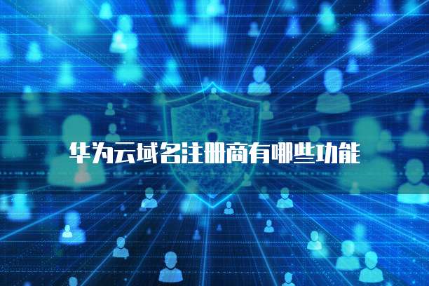 华为云域名注册商有哪些功能