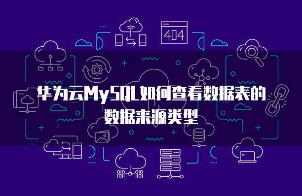华为云MySQL如何查看数据表的数据来源类型