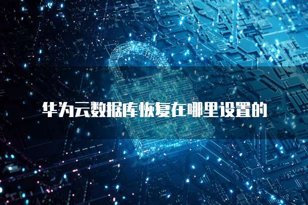 华为云数据库恢复在哪里设置的