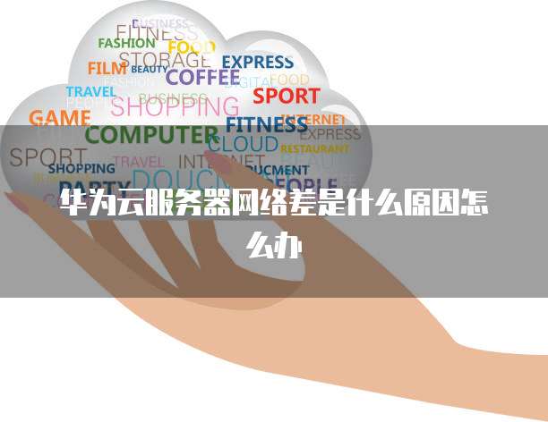 华为云服务器网络差是什么原因怎么办