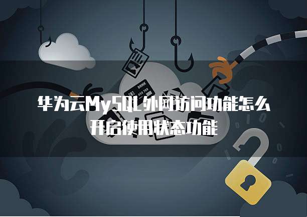 华为云MySQL外网访问功能怎么开启使用状态功能