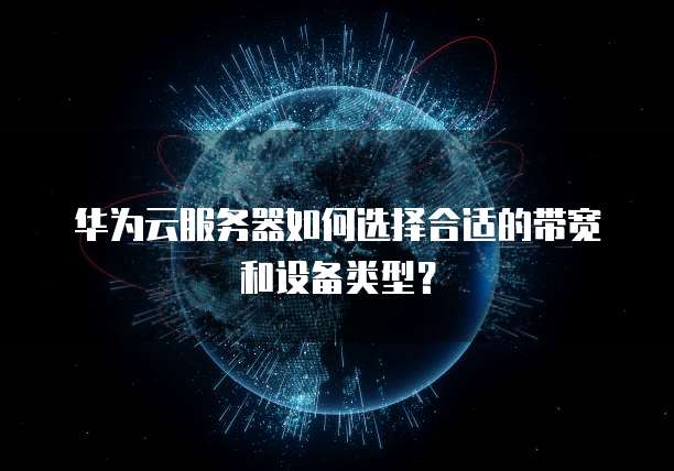 华为云服务器如何选择合适的带宽和设备类型?