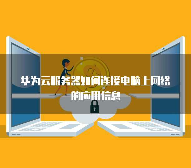 华为云服务器如何连接电脑上网络的应用信息