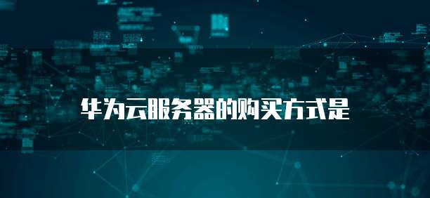 华为云服务器的购买方式是