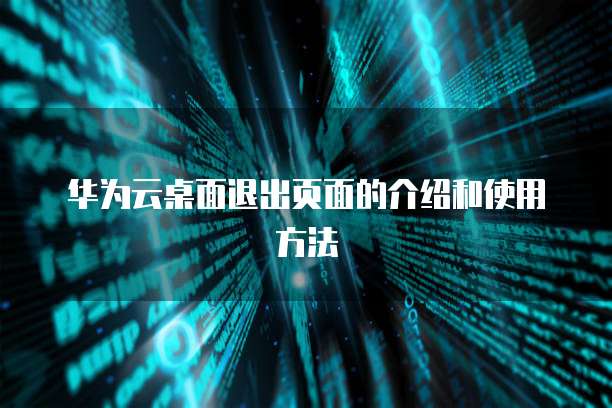 华为云桌面退出页面的介绍和使用方法