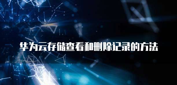 华为云存储查看和删除记录的方法