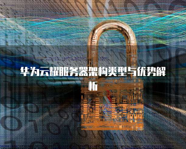 华为云耀服务器架构类型与优势解析