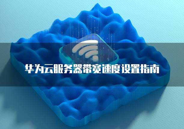 华为云服务器带宽速度设置指南
