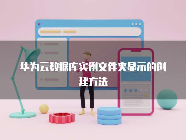 华为云数据库实例文件夹显示的创建方法