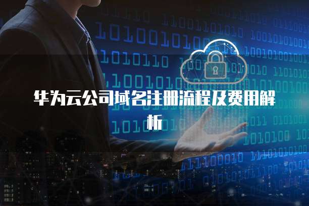 华为云公司域名注册流程及费用解析
