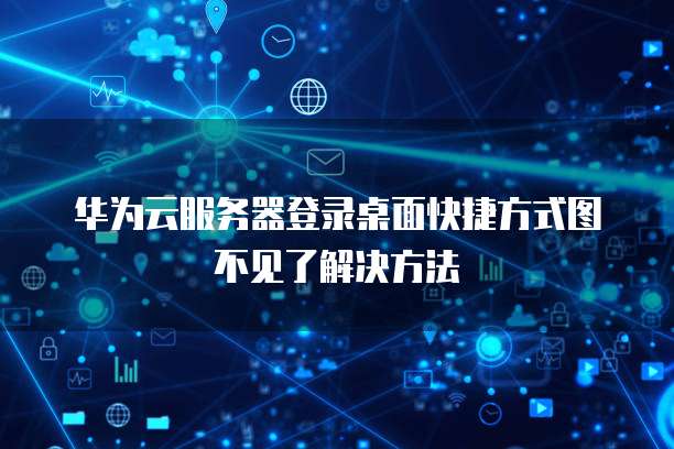 华为云服务器登录桌面快捷方式图不见了解决方法