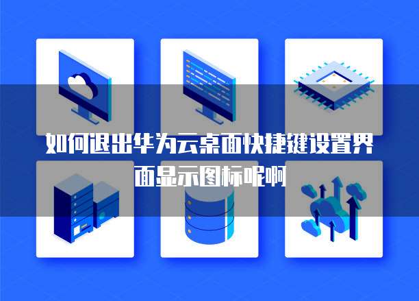 如何退出华为云桌面快捷键设置界面显示图标呢啊