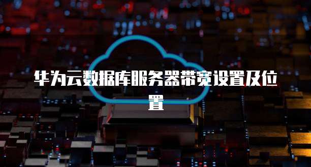 华为云数据库服务器带宽设置及位置