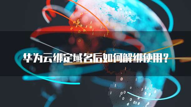 华为云绑定域名后如何解绑使用?