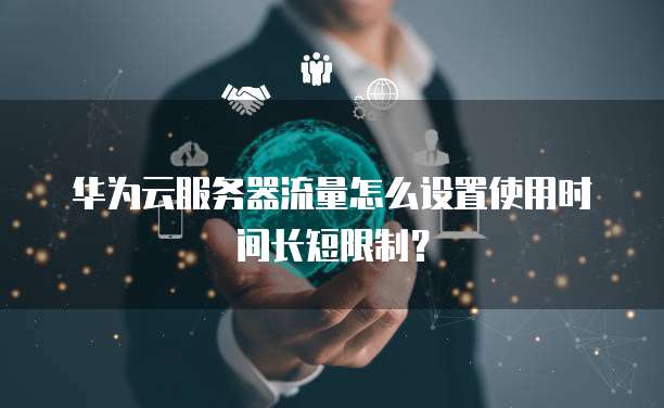 华为云服务器流量怎么设置使用时间长短限制？