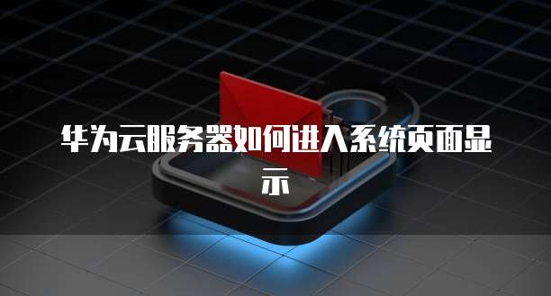 华为云服务器如何进入系统页面显示