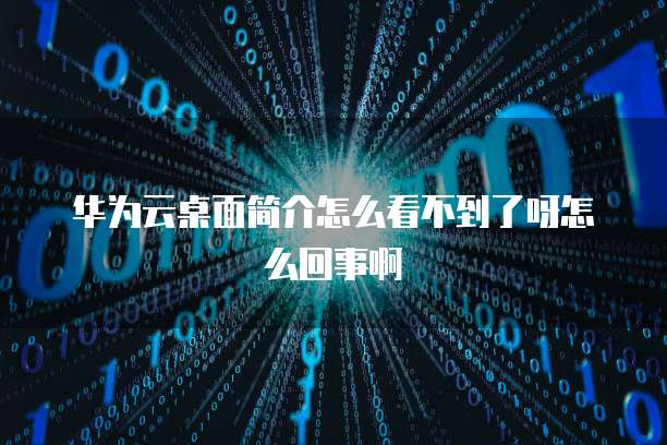 华为云桌面简介怎么看不到了呀怎么回事啊