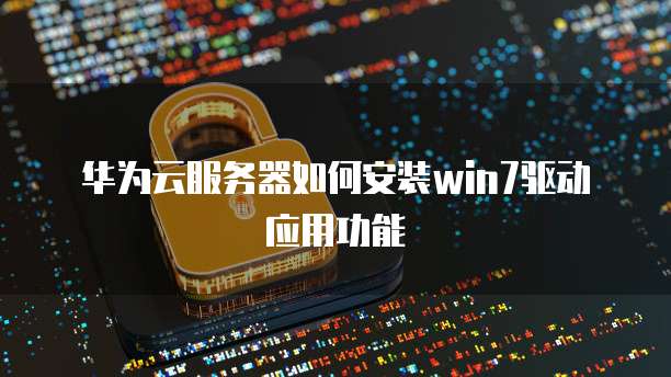 华为云服务器如何安装win7驱动应用功能