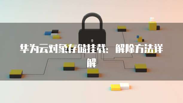 华为云对象存储挂载:解除方法详解