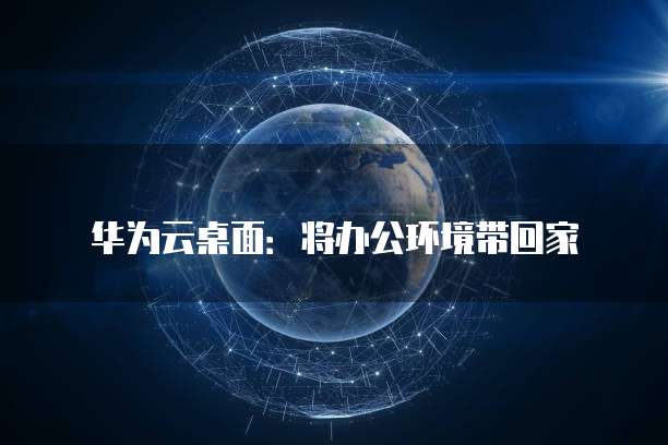 华为云桌面:将办公环境带回家