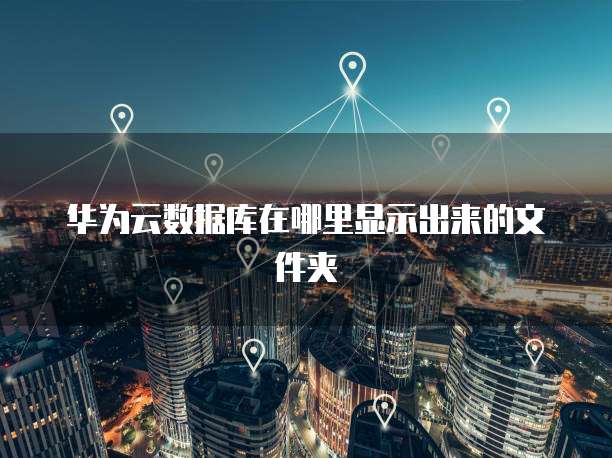 华为云数据库在哪里显示出来的文件夹