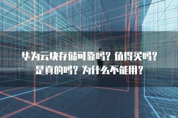 华为云块存储可靠吗?值得买吗?是真的吗?为什么不能用?