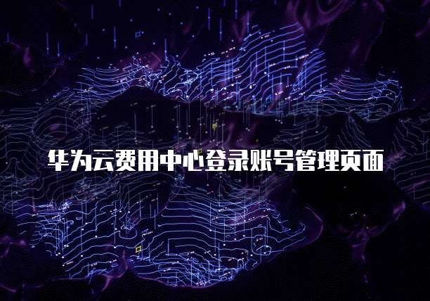 华为云费用中心登录账号管理页面