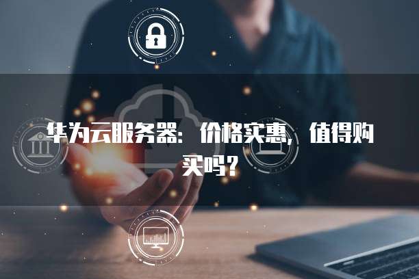 华为云服务器:价格实惠,值得购买吗?