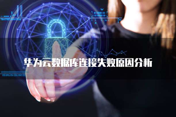 华为云数据库连接失败原因分析