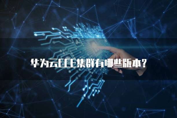 华为云CCE集群有哪些版本？