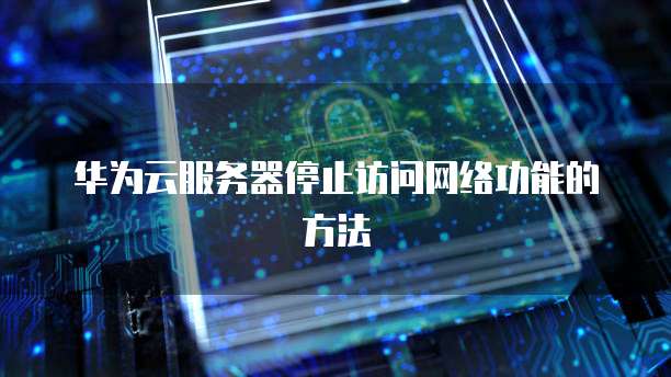 华为云服务器停止访问网络功能的方法