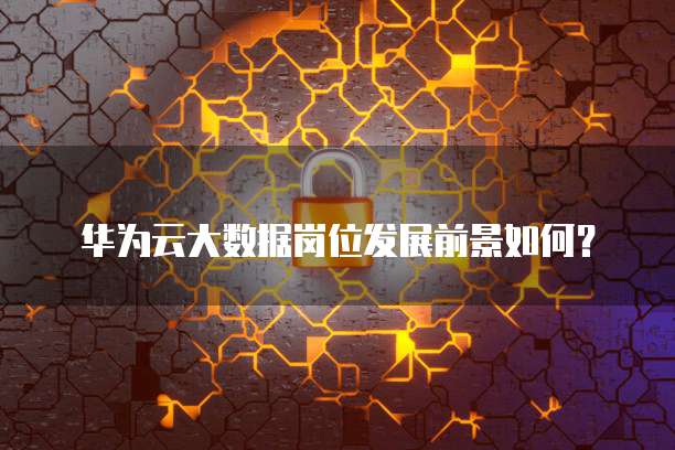 华为云大数据岗位发展前景如何?