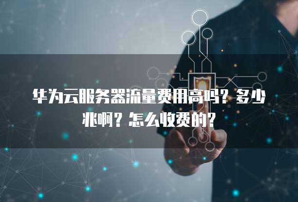 华为云服务器流量费用高吗?多少兆啊?怎么收费的?