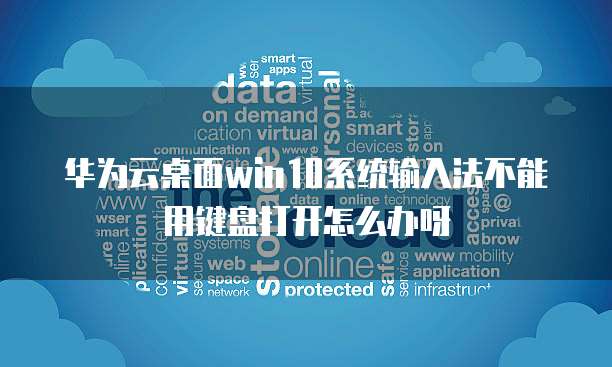 华为云桌面win10系统输入法不能用键盘打开怎么办呀