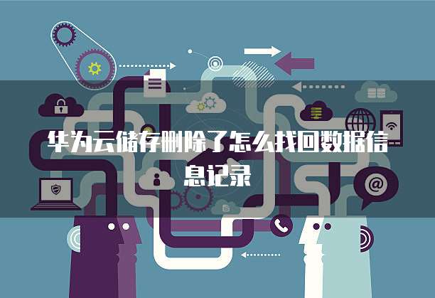 华为云储存删除了怎么找回数据信息记录
