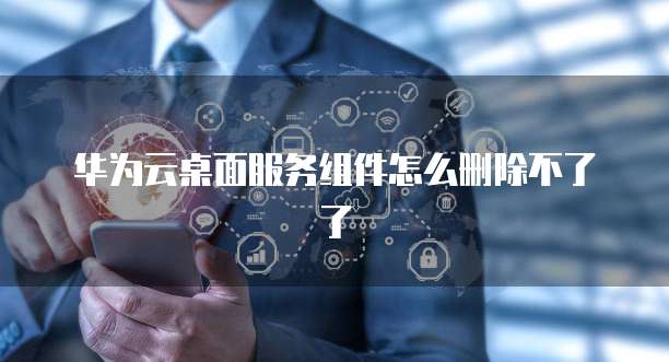 华为云桌面客户端登录不了怎么回事？